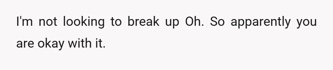 I'm not looking to break up Oh. So apparently you are okay with it.