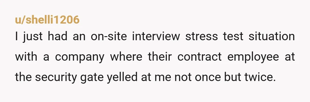 u/shelli1206 I just had an on-site interview stress test situation with a company where their contract employee at the security gate yelled at me not once but twice. I was...