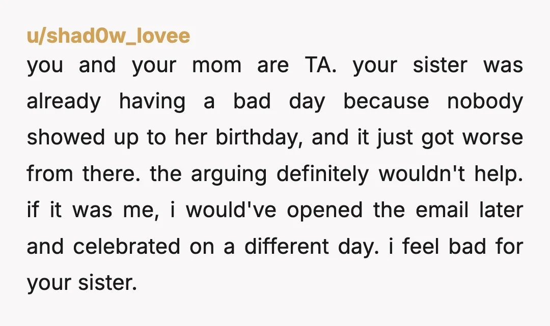 u/shad0w_lovee you and your mom are TA. your sister was already having a bad day because nobody showed up to her birthday, and it just got worse from there. the...