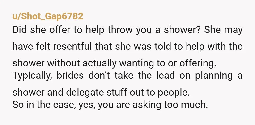 u/Dangerous-Art-Me
I mean.
Generally it’s considered poor etiquette for the bride to be any part of hosting the shower.