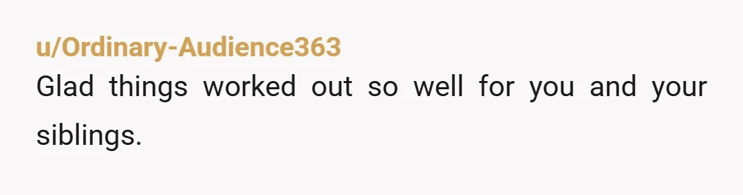u/Ordinary-Audience363
Glad things worked out so well for you and your siblings. 