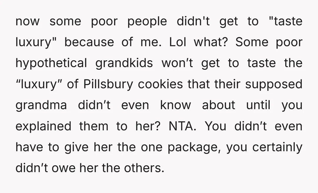 now some poor people didn't get to "taste luxury" because of me. Lol what? Some poor hypothetical grandkids won’t get to taste the “luxury” of Pillsbury cookies that their supposed...