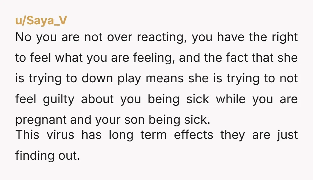 u/ocelot_piss You're way under reacting. It's beyond excusable. 1) She's an idiot for assuming that BIL's illness probably wasn't covid. Either a) that's bullshit and she had a strong suspicion...