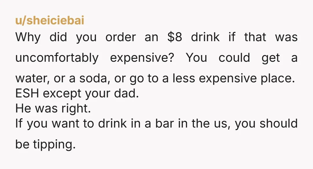 u/sheiciebai Why did you order an $8 drink if that was uncomfortably expensive? You could get a water, or a soda, or go to a less expensive place. ESH except...