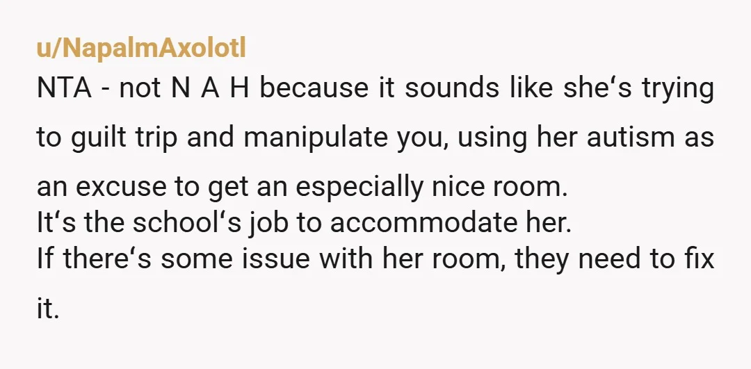 u/NapalmAxolotl NTA - not N A H because it sounds like sheʻs trying to guilt trip and manipulate you, using her autism as an excuse to get an especially nice...