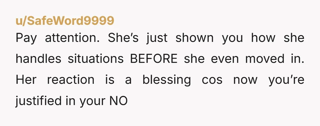 u/JessND2 It's not that you didn't allow it; she had a choice. The rules you set are very reasonable; there have to be rules in a shared living situation. I...