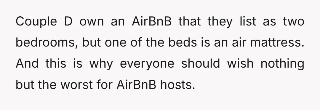 u/Jerseygirl2468 NTA but why did someone book 4 bedrooms that accommodate 8 people, when you clearly had 9, if not 11 people attending. The single person doesn't automatically get booted...