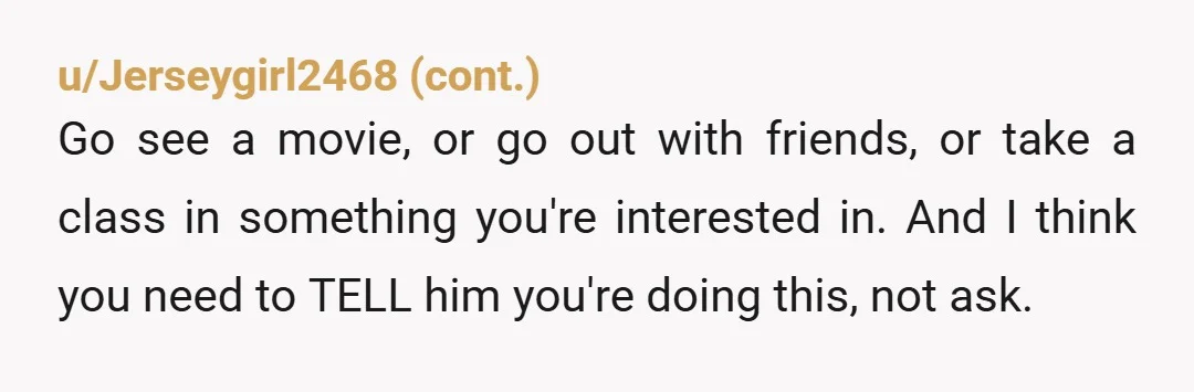 u/crackersucker2 NTA - you should have a day off at least 2x a month, not just one a year. And your husband needs to find some friends so he can...
