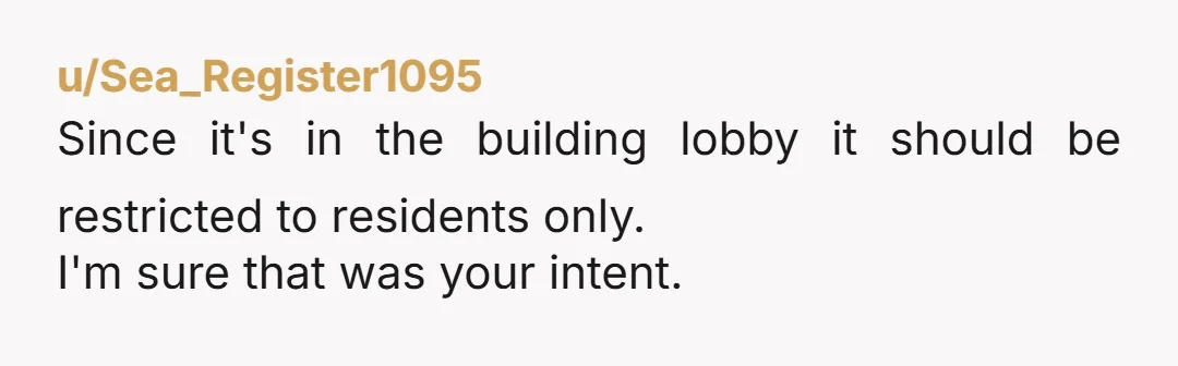 u/Sea_Register1095 Since it's in the building lobby it should be restricted to residents only. I'm sure that was your intent.