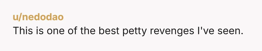 u/nedodao This is one of the best petty revenges I've seen.