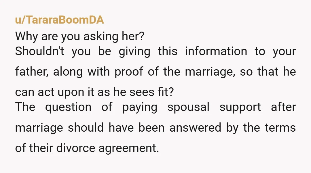 u/TararaBoomDA Why are you asking her? Shouldn't you be giving this information to your father, along with proof of the marriage, so that he can act upon it as he...