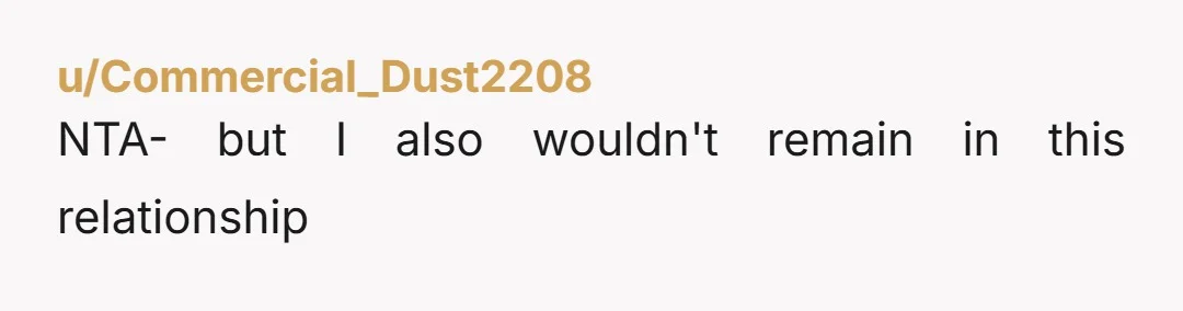 u/Commercial_Dust2208
NTA- but I also wouldn't remain in this relationship