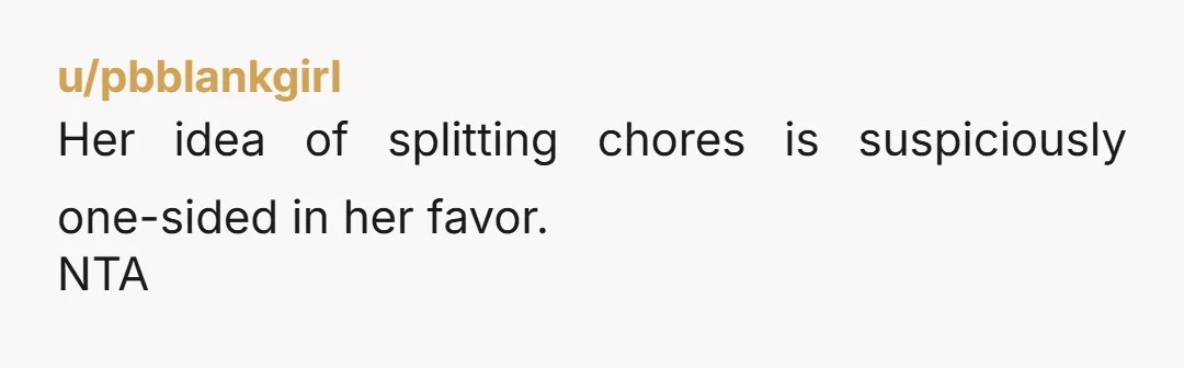 u/pbblankgirl Her idea of splitting chores is suspiciously one-sided in her favor. NTA