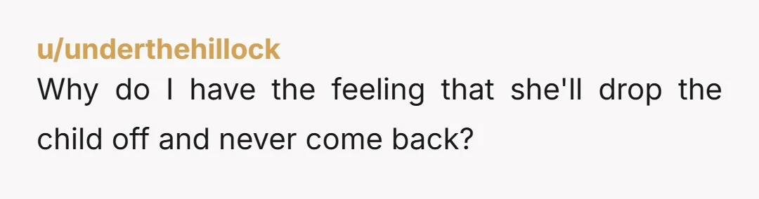 u/underthehillock
Why do I have the feeling that she'll drop the child off and never come back?