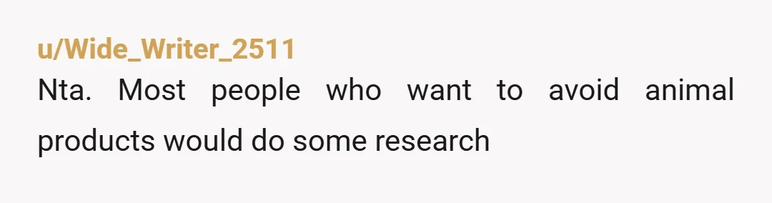u/Wide_Writer_2511
Nta. Most people who want to avoid animal products would do some research