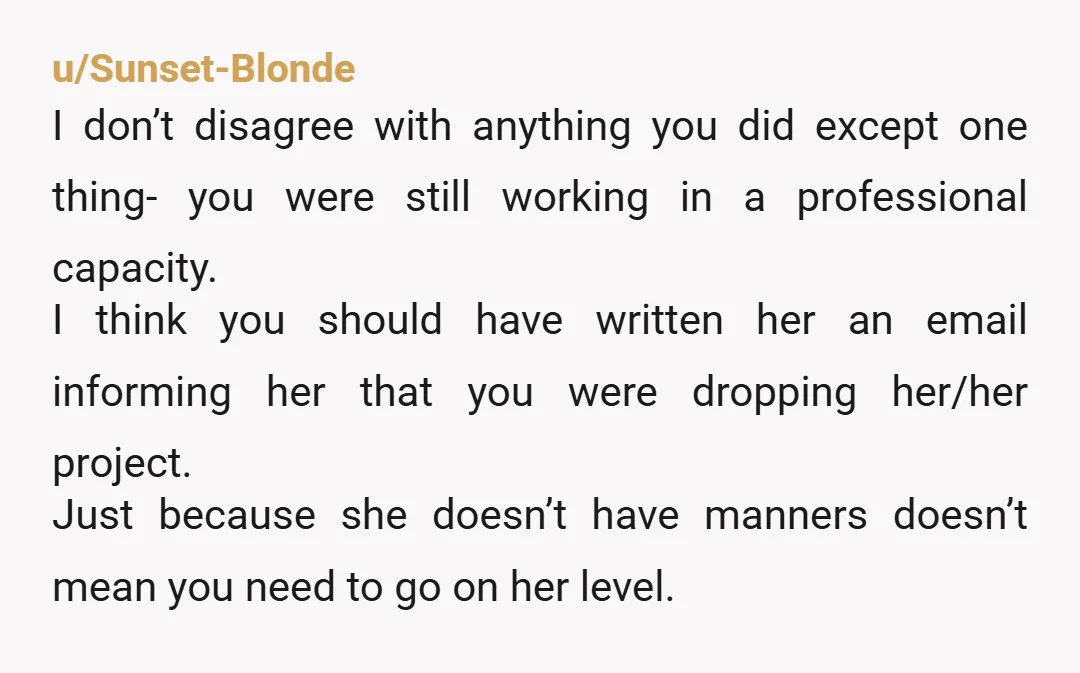 u/Sunset-Blonde I don’t disagree with anything you did except one thing- you were still working in a professional capacity. I think you should have written her an email informing her...