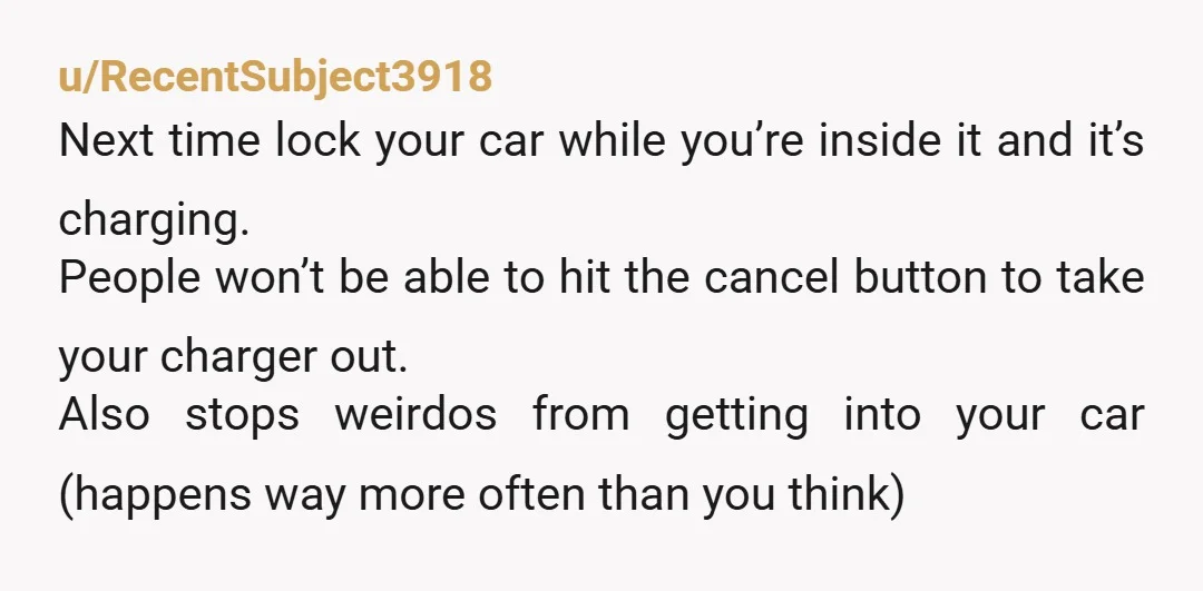 u/RecentSubject3918 Next time lock your car while you’re inside it and it’s charging. People won’t be able to hit the cancel button to take your charger out. Also stops weirdos...
