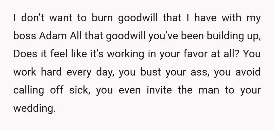 I don’t want to burn goodwill that I have with my boss Adam All that goodwill you’ve been building up, Does it feel like it’s working in your favor at...