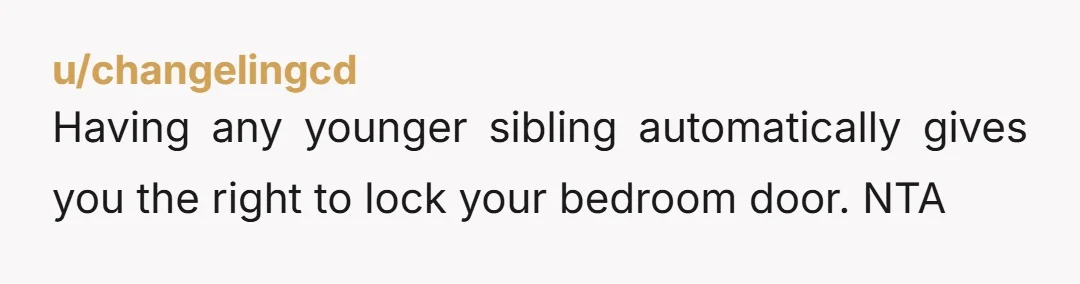 u/changelingcd Having any younger sibling automatically gives you the right to lock your bedroom door. NTA