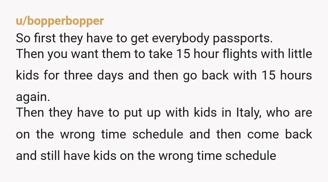 u/WenchyWench66
No one HAS to attend your wedding. Especially a destination wedding and with small kids to wrangle.
So YTA