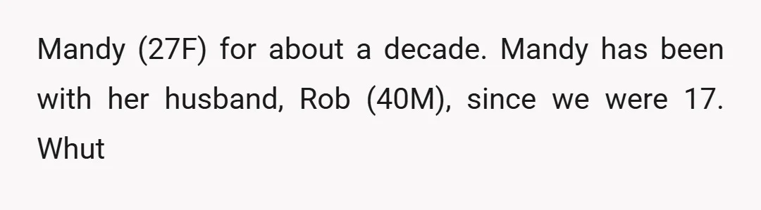 Mandy (27F) for about a decade. Mandy has been with her husband, Rob (40M), since we were 17.  Whut