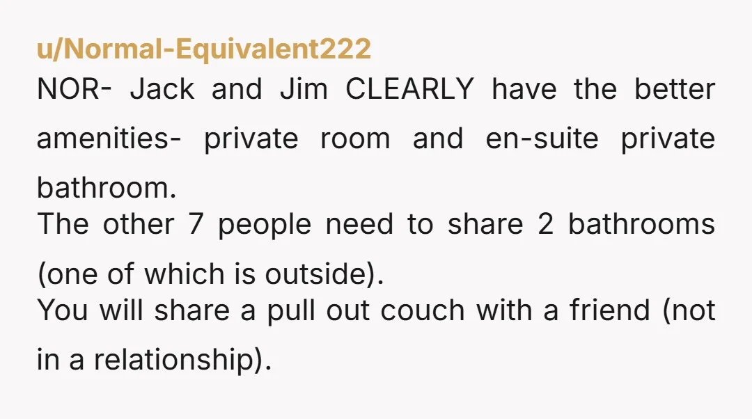 u/Mamajuji
If they want to split evenly, then you also get to use the master bathroom when you need to.