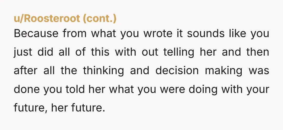 u/LhasaApsoSmile YTJ. You were interviewing, negotiating, and making plans and did not include her in the decision. She has every right to be pissed that you thought so little of...