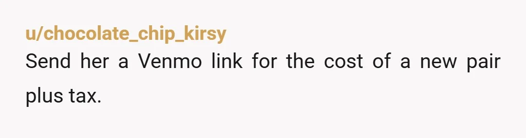 u/chocolate_chip_kirsy
Send her a Venmo link for the cost of a new pair plus tax.