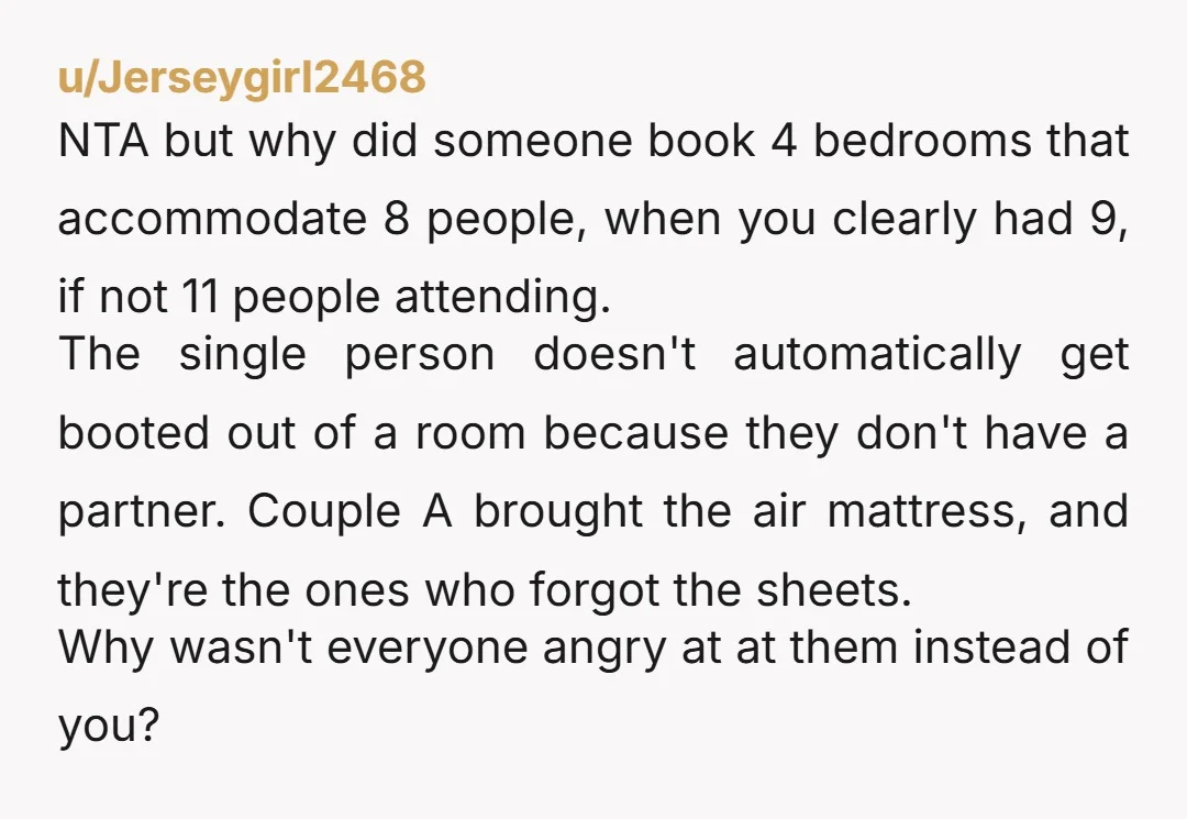 u/Amaedar So - this couple doesn’t think you deserve a bed because you’re single? And ended a friendship over this? Pretty pathetic. NTA.