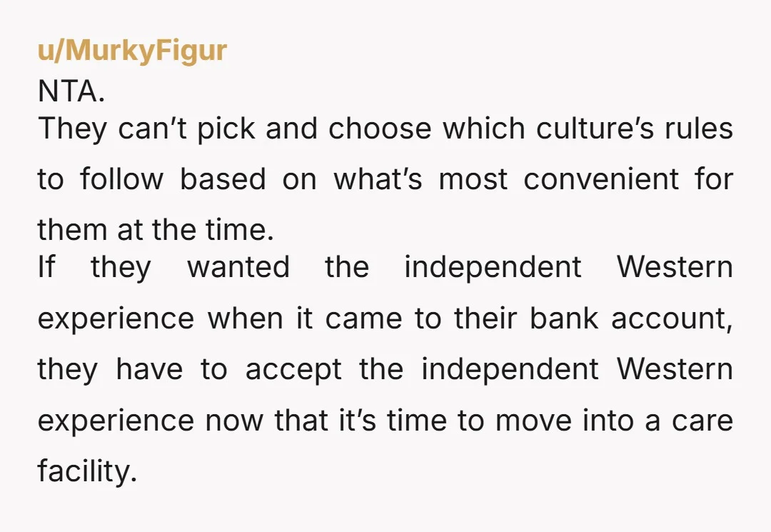 u/MurkyFigur NTA. They can’t pick and choose which culture’s rules to follow based on what’s most convenient for them at the time. If they wanted the independent Western experience when...