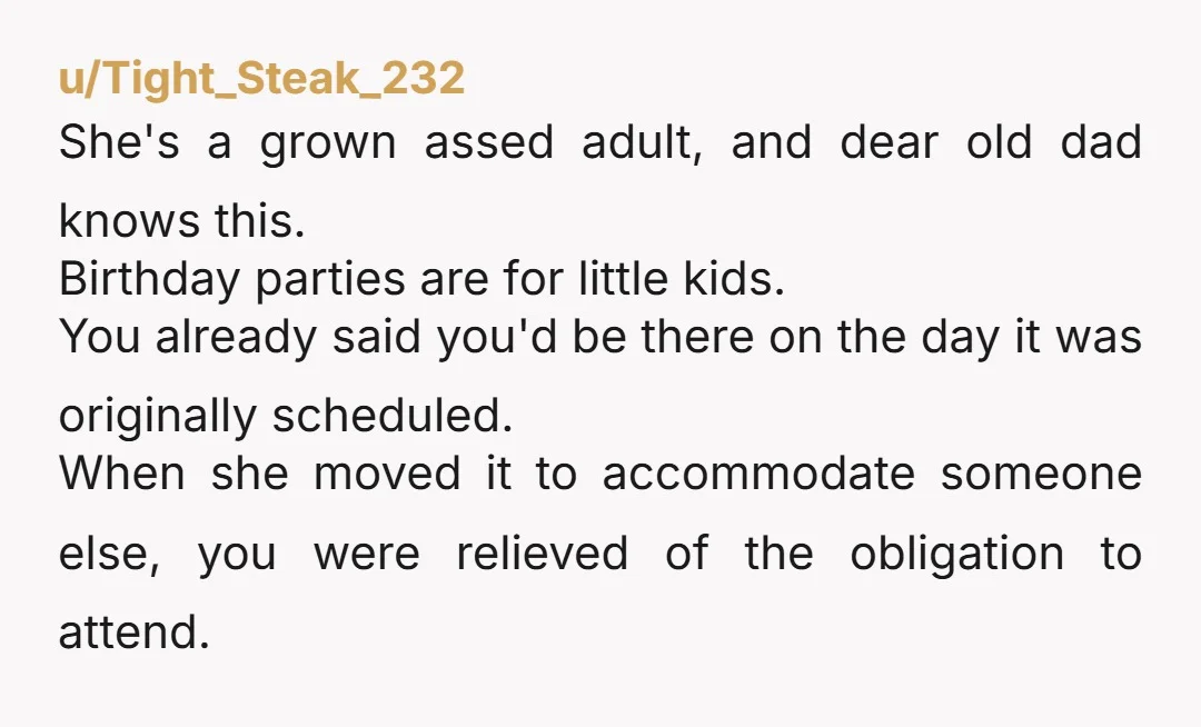 u/aLovverincombat Your grown ass STEP mother called your dad crying that her nearly 30 year old step child couldn’t make it to her last minute rescheduled birthday party? NTA. In...