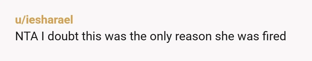 u/iesharael
NTA I doubt this was the only reason she was fired