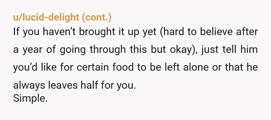 u/Calm-Assist2676 This is a lack of respect. He feels entitled to anything he wants, he has no consequences for his actions, and he doesn’t respect you enough to stop. Don’t...
