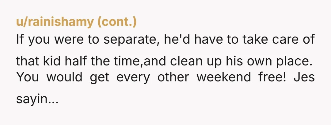 u/reddiefreddie5
Stop doing it.
At least stop doing it for him.
Do what you have to for you & the baby, but he can fend for himself.