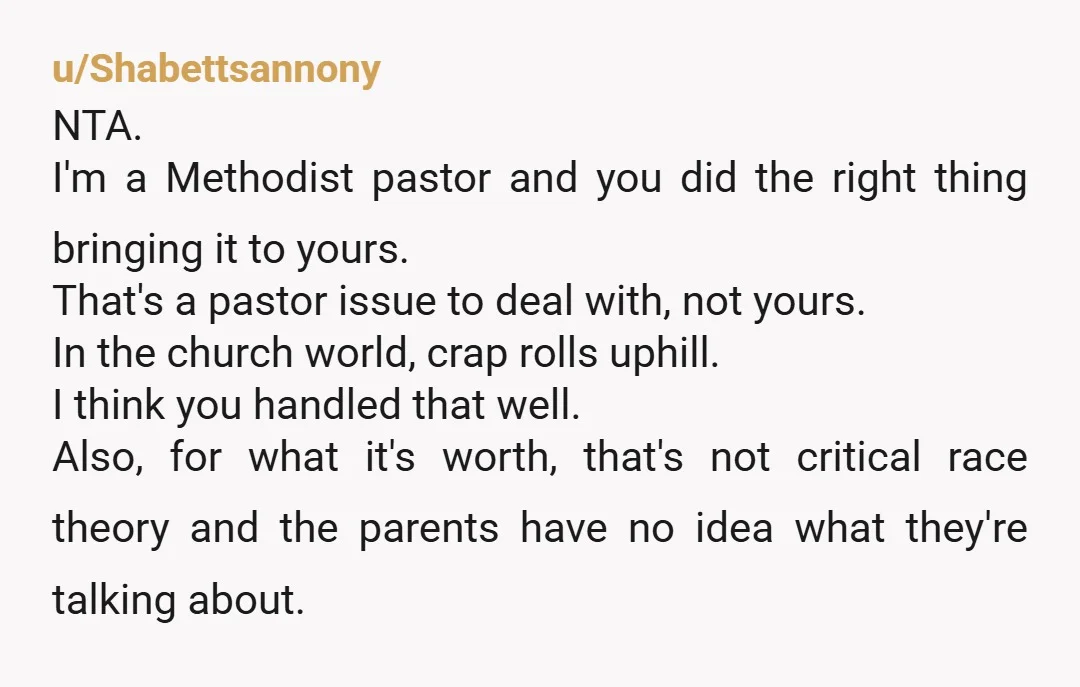 u/Shabettsannony NTA. I'm a Methodist pastor and you did the right thing bringing it to yours. That's a pastor issue to deal with, not yours. In the church world, crap...