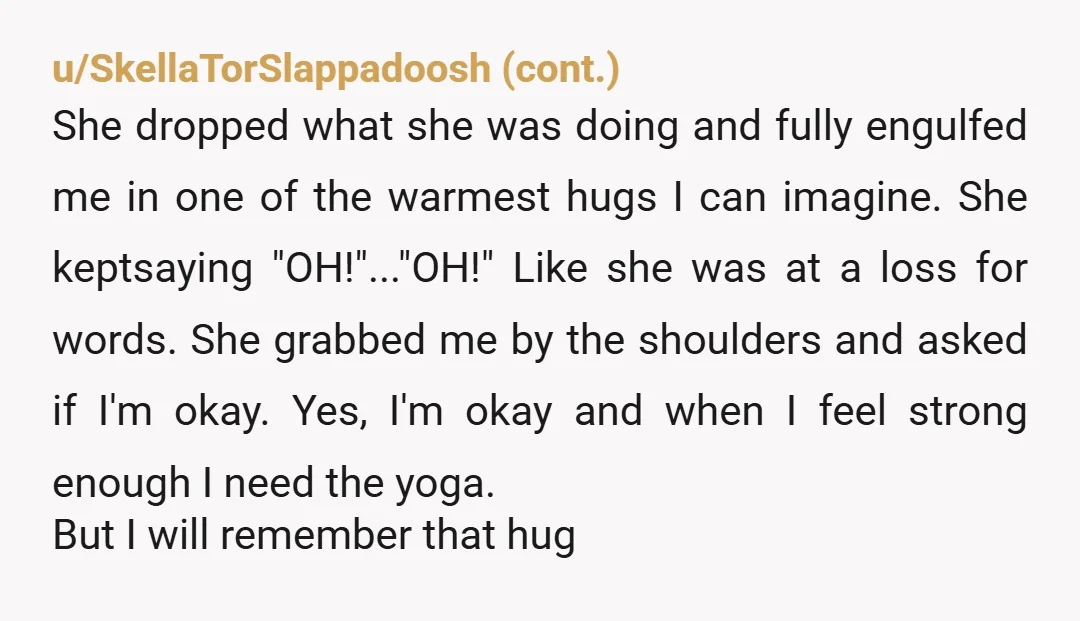 u/call-me-mama-t
Nice! I have a couple of friends who hug like I’m dying when we say hello & goodbye.
It’s kind of lovely!