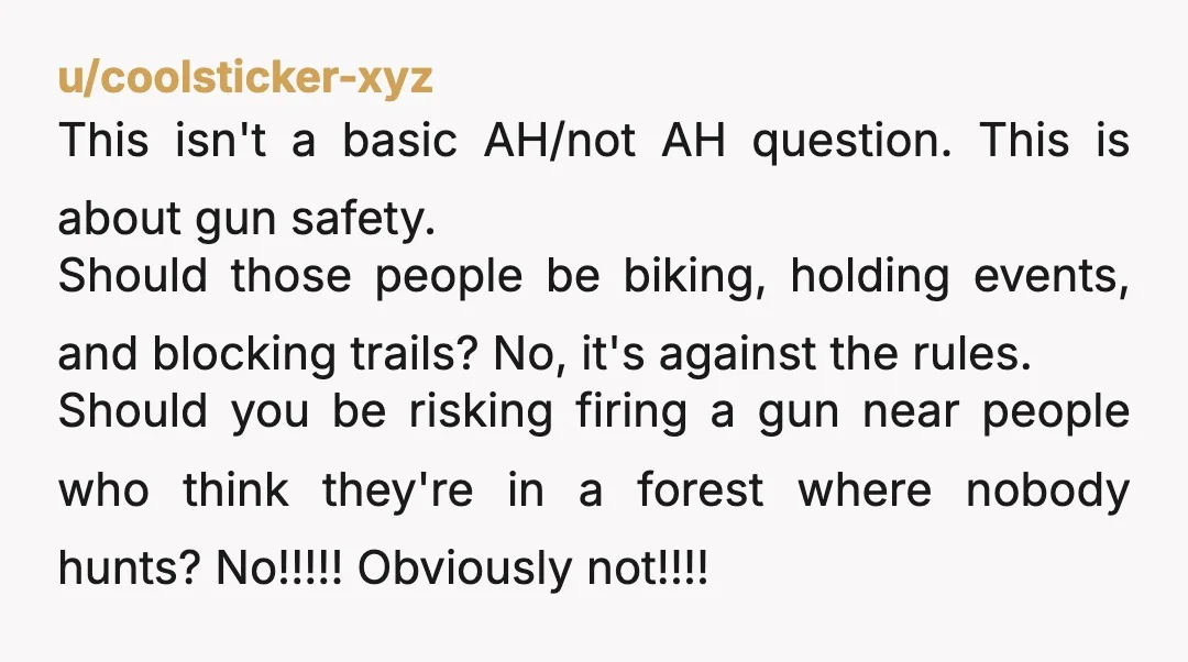 u/coolsticker-xyz This isn't a basic AH/not AH question. This is about gun safety. Should those people be biking, holding events, and blocking trails? No, it's against the rules. Should you...
