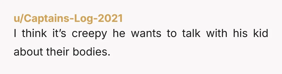 u/Captains-Log-2021 I think it’s creepy he wants to talk with his kid about their bodies.