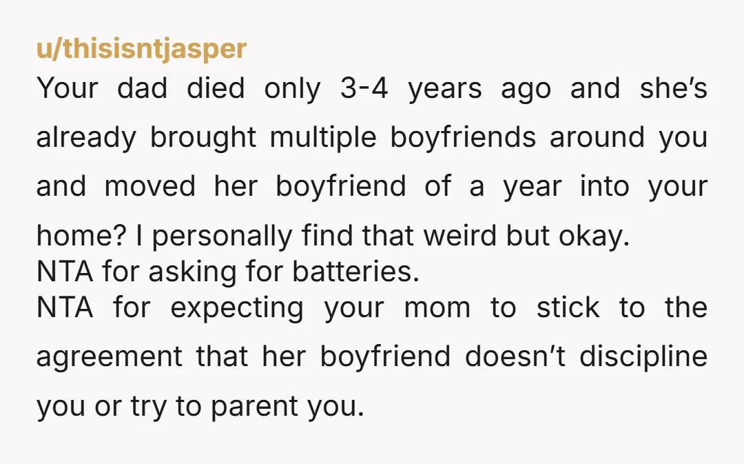 u/thisisntjasper Your dad died only 3-4 years ago and she’s already brought multiple boyfriends around you and moved her boyfriend of a year into your home? I personally find that...