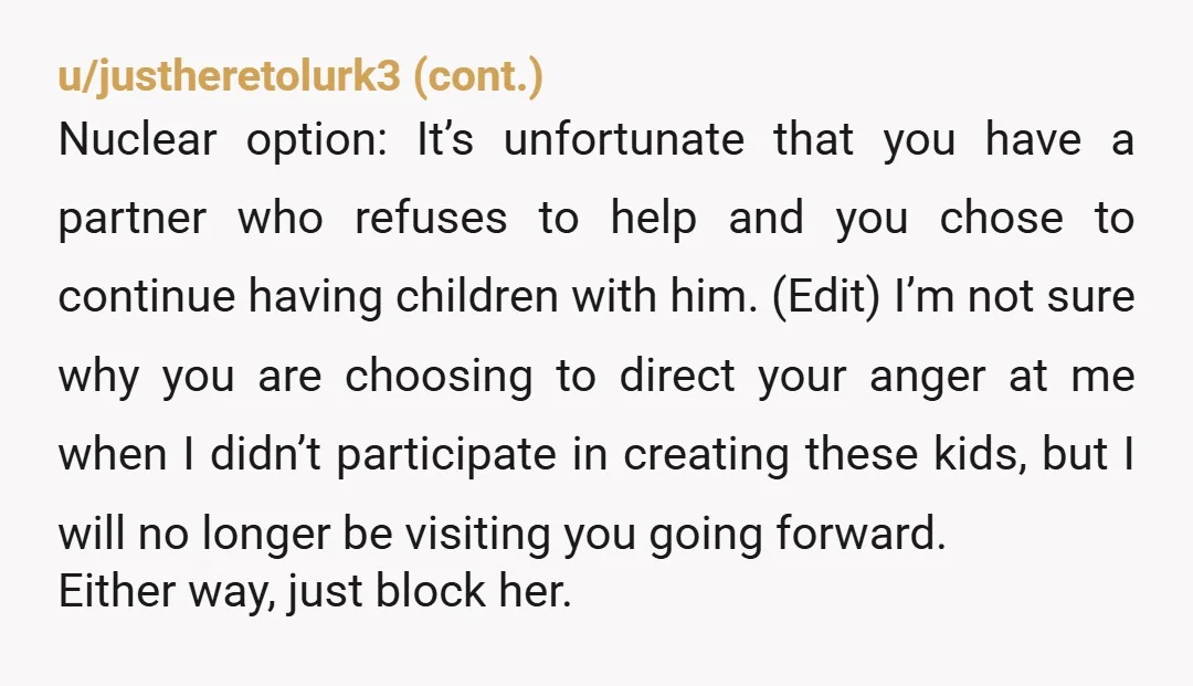 u/cruiser4319
Your cousin needs to go on birth control and hire a weekly housecleaner. The entitlement!