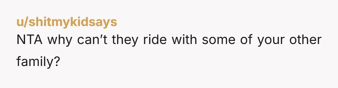 u/shitmykidsays
NTA why can’t they ride with some of your other family?