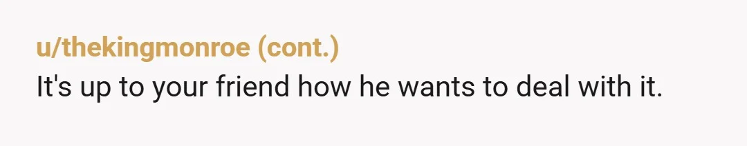 u/Disko_underpants Hmmmm, so no-one here heard the commentary and therefore knows the content or the tone. But it sounds like you raised it with his father (your friend) and he...