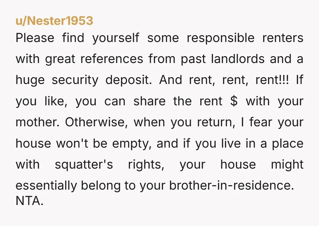 u/Nester1953 Please find yourself some responsible renters with great references from past landlords and a huge security deposit. And rent, rent, rent!!! If you like, you can share the rent...