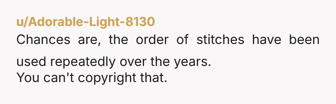 u/Adorable-Light-8130
Chances are, the order of stitches have been used repeatedly over the years.
You can't copyright that.