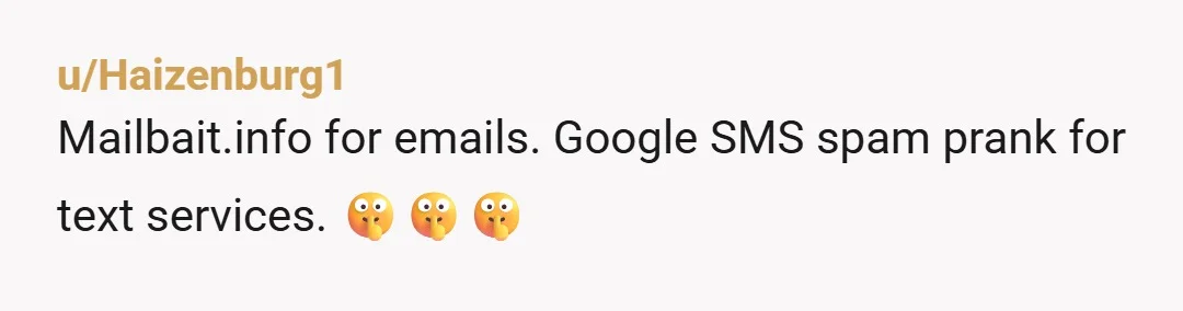 u/Haizenburg1
Mailbait.info for emails. Google SMS spam prank for text services. 🤫🤫🤫