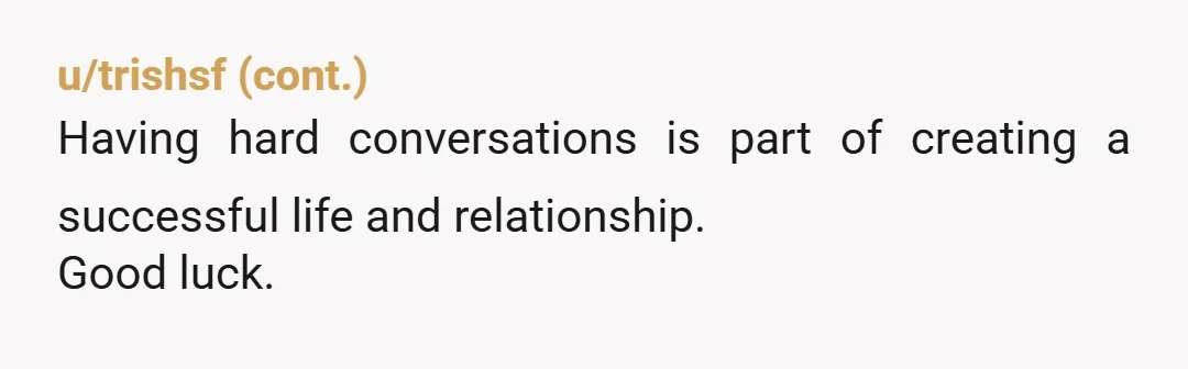 u/SnooRecipes9891 If effective communication wasn't modeled for you as a child, it's an essential life skill you need to learn if you want to be in healthy relationships. Since you...