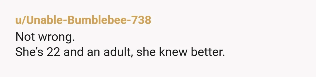 u/Unable-Bumblebee-738
Not wrong.
She’s 22 and an adult, she knew better.