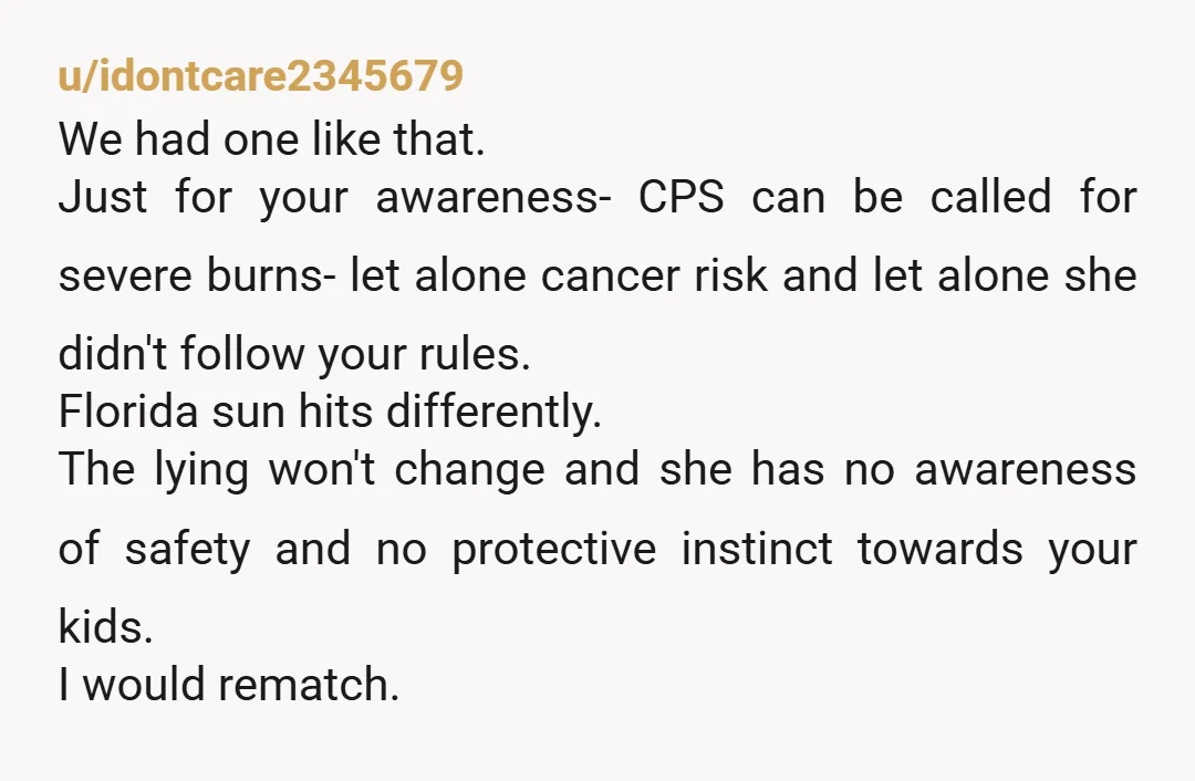 u/ImpressiveAppeal8077 Agree with everyone - adults should never ask kids to lie to their parents. Very dangerous 🚩also just refusing to sunscreen for no reason and lying about it is...