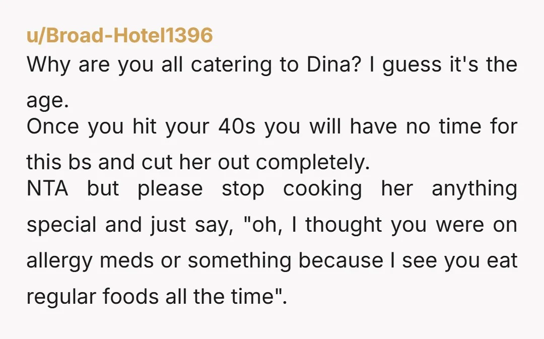 u/Broad-Hotel1396 Why are you all catering to Dina? I guess it's the age. Once you hit your 40s you will have no time for this bs and cut her out...