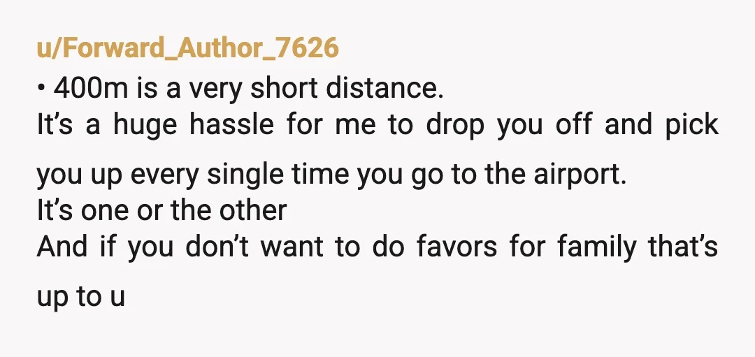 u/Forward_Author_7626 • 400m is a very short distance. It’s a huge hassle for me to drop you off and pick you up every single time you go to the airport....